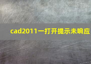 cad2011一打开提示未响应