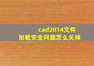 cad2014文件加载安全问题怎么关掉