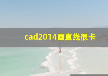 cad2014画直线很卡