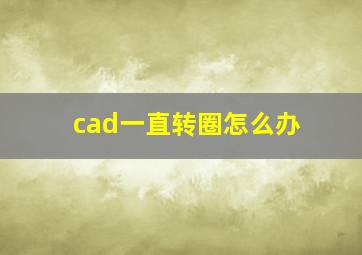 cad一直转圈怎么办