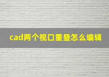 cad两个视口重叠怎么编辑