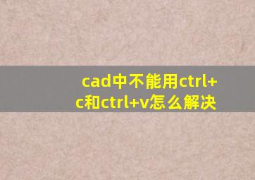 cad中不能用ctrl+c和ctrl+v怎么解决