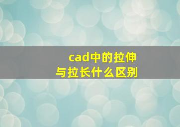 cad中的拉伸与拉长什么区别