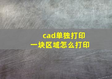 cad单独打印一块区域怎么打印