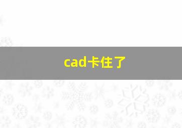 cad卡住了