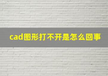 cad图形打不开是怎么回事