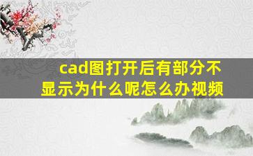 cad图打开后有部分不显示为什么呢怎么办视频