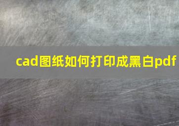 cad图纸如何打印成黑白pdf