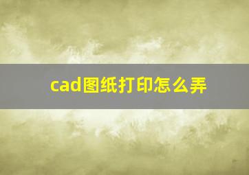 cad图纸打印怎么弄