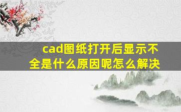 cad图纸打开后显示不全是什么原因呢怎么解决