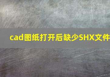 cad图纸打开后缺少SHX文件