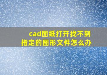 cad图纸打开找不到指定的图形文件怎么办