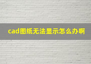 cad图纸无法显示怎么办啊