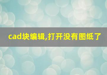 cad块编辑,打开没有图纸了