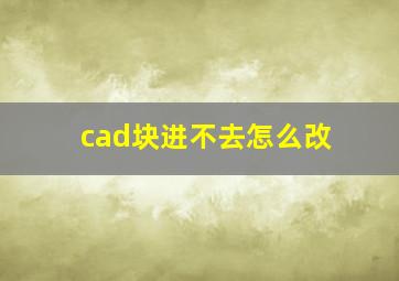 cad块进不去怎么改