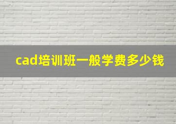 cad培训班一般学费多少钱