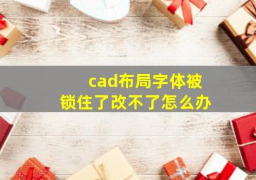 cad布局字体被锁住了改不了怎么办