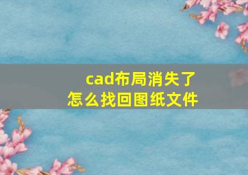 cad布局消失了怎么找回图纸文件