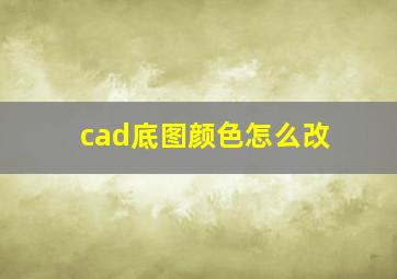 cad底图颜色怎么改