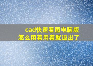 cad快速看图电脑版怎么用着用着就退出了