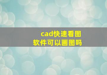 cad快速看图软件可以画图吗