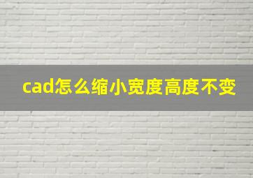 cad怎么缩小宽度高度不变