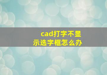 cad打字不显示选字框怎么办