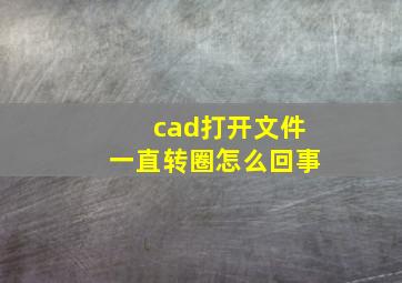 cad打开文件一直转圈怎么回事