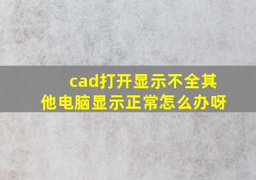 cad打开显示不全其他电脑显示正常怎么办呀