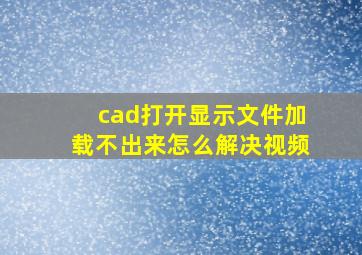 cad打开显示文件加载不出来怎么解决视频