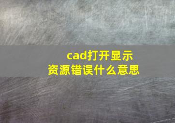 cad打开显示资源错误什么意思