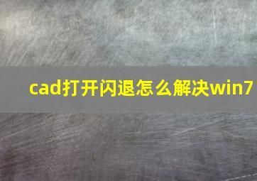 cad打开闪退怎么解决win7