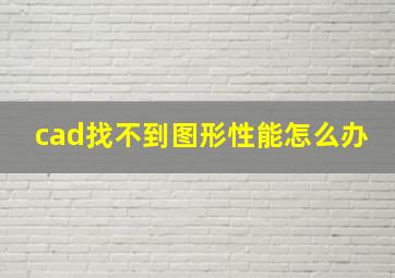 cad找不到图形性能怎么办