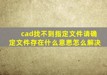 cad找不到指定文件请确定文件存在什么意思怎么解决