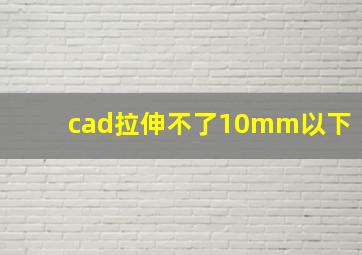 cad拉伸不了10mm以下