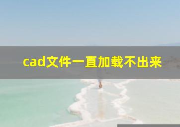 cad文件一直加载不出来