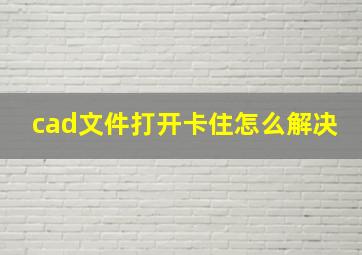 cad文件打开卡住怎么解决