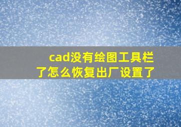 cad没有绘图工具栏了怎么恢复出厂设置了