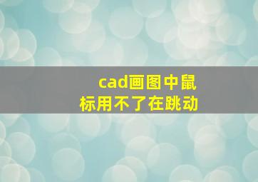 cad画图中鼠标用不了在跳动