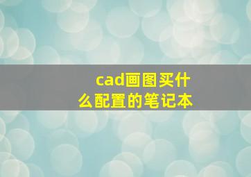 cad画图买什么配置的笔记本