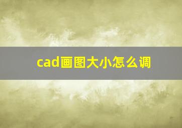 cad画图大小怎么调