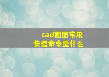 cad画图常用快捷命令是什么