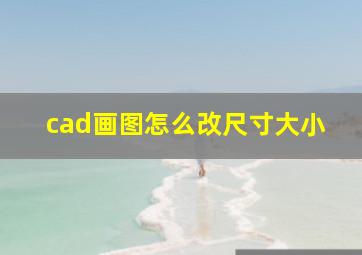 cad画图怎么改尺寸大小