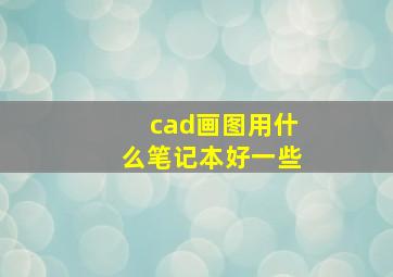 cad画图用什么笔记本好一些