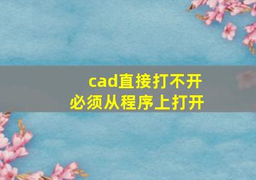 cad直接打不开必须从程序上打开