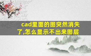 cad里面的图突然消失了,怎么显示不出来图层