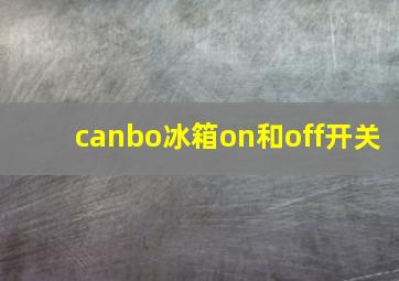 canbo冰箱on和off开关