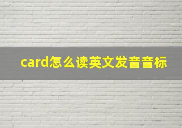 card怎么读英文发音音标