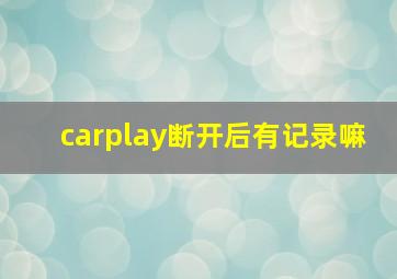 carplay断开后有记录嘛