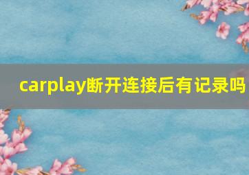 carplay断开连接后有记录吗